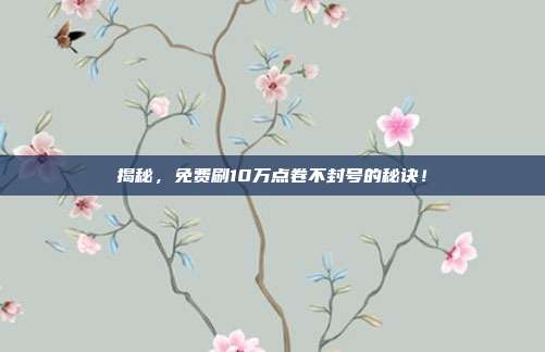 揭秘,免费刷10万点卷不封号的秘诀!