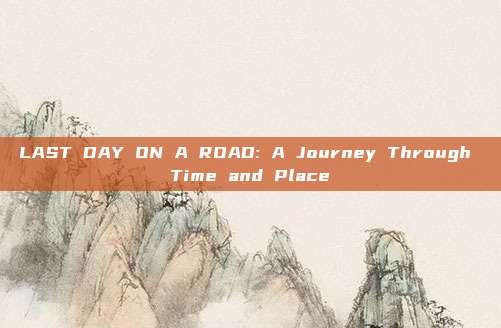 LAST DAY ON A ROAD: A Journey Through Time and Place