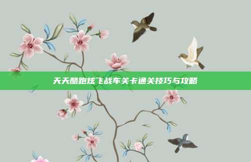 天天酷跑炫飞战车关卡通关技巧与攻略