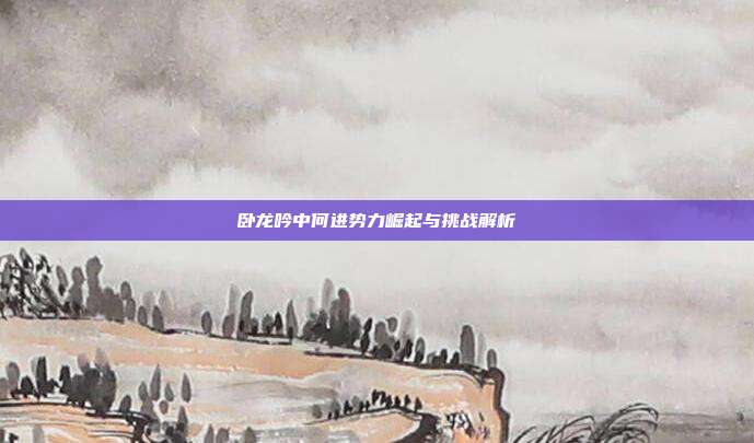 卧龙吟中何进势力崛起与挑战解析