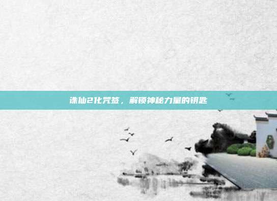 诛仙2化咒签,解锁神秘力量的钥匙