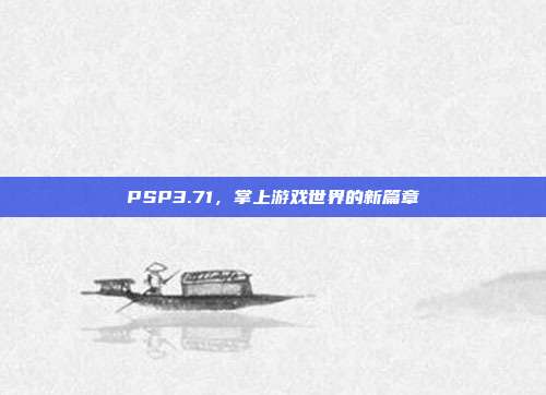 PSP3.71,掌上游戏世界的新篇章