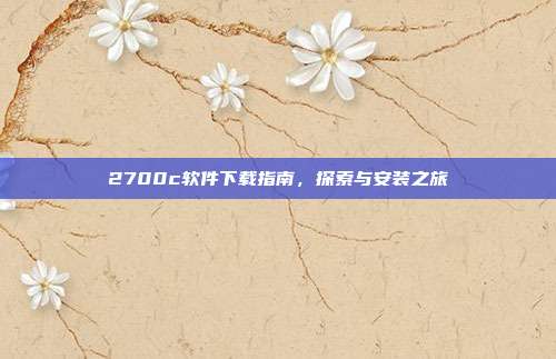 2700c软件下载指南,探索与安装之旅