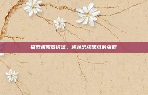 探索极限意识流,超越常规思维的旅程