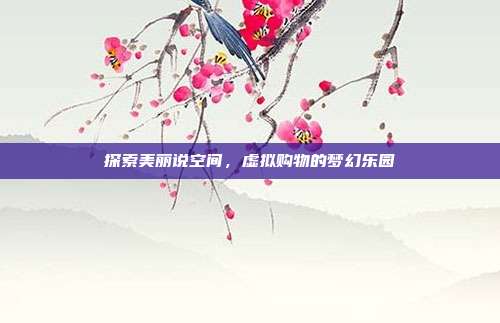 探索美丽说空间,虚拟购物的梦幻乐园