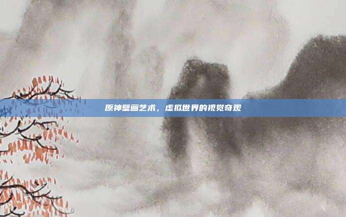 原神壁画艺术,虚拟世界的视觉奇观
