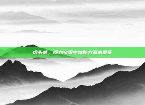 虎头蜂,魔力宝贝中神秘力量的象征