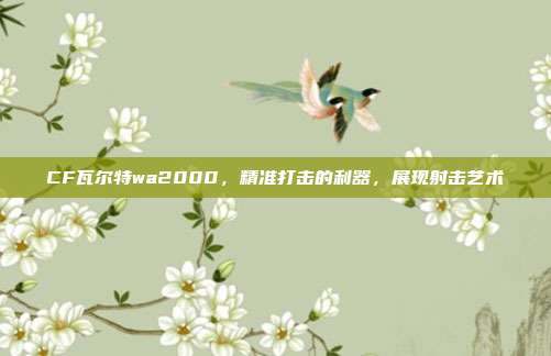 CF瓦尔特wa2000,精准打击的利器,展现射击艺术