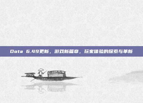 Dota 6.49更新,游戏新篇章,玩家体验的探索与革新