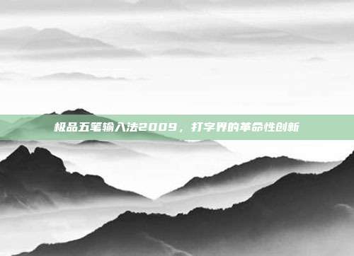 极品五笔输入法2009,打字界的革命性创新