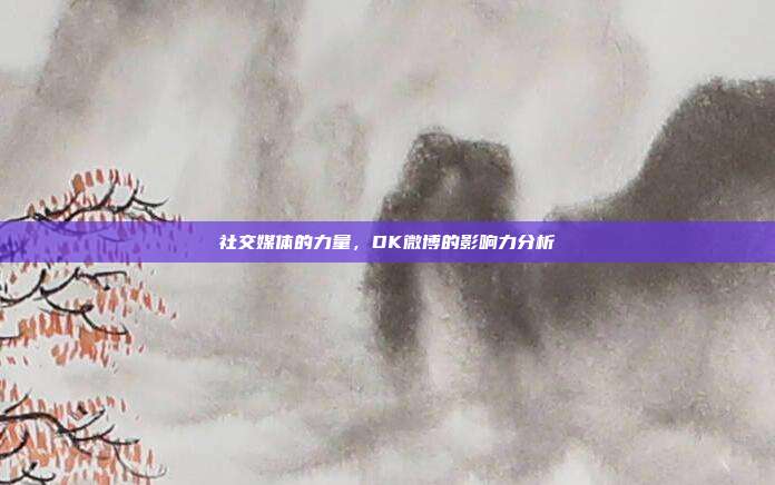 社交媒体的力量,DK微博的影响力分析