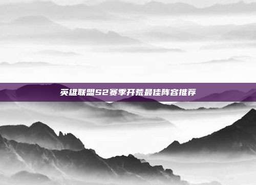 英雄联盟S2赛季开荒最佳阵容推荐