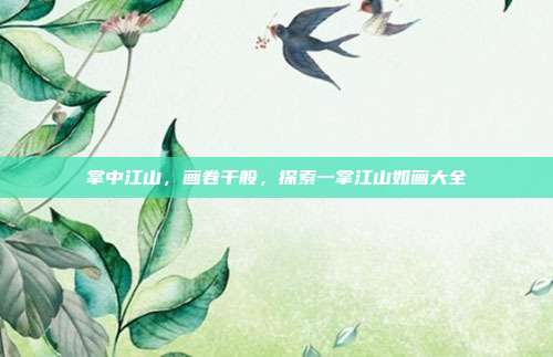 掌中江山,画卷千般,探索一掌江山如画大全