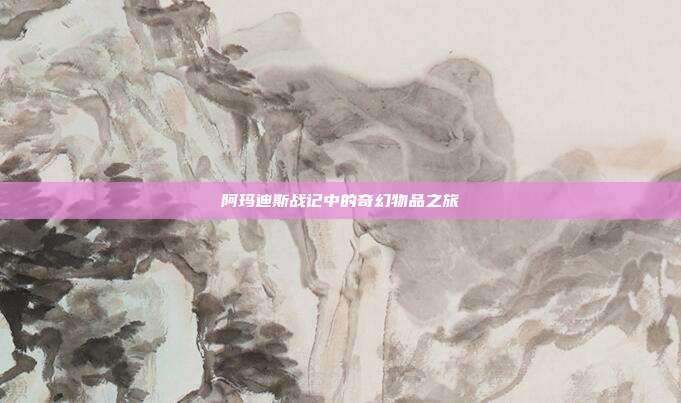 阿玛迪斯战记中的奇幻物品之旅