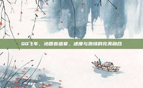 QQ飞车,沁园春盛宴,速度与激情的完美融合