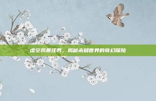 虚空风暴任务,揭秘未知世界的奇幻探险