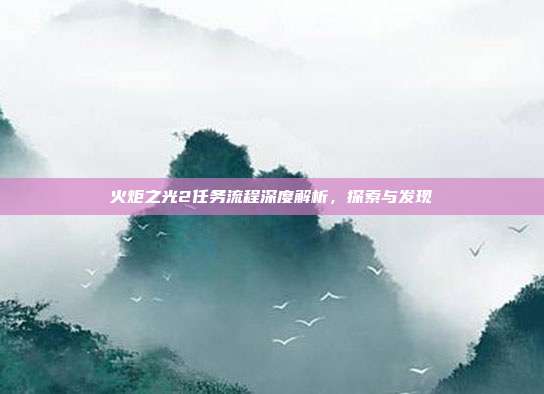 火炬之光2任务流程深度解析,探索与发现