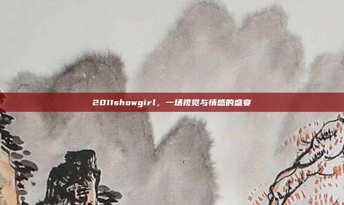 2011showgirl,一场视觉与情感的盛宴