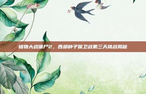 植物大战僵尸2,西部种子保卫战第三天挑战揭秘