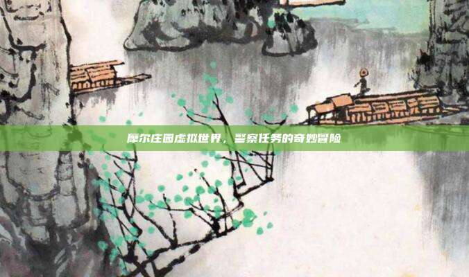 摩尔庄园虚拟世界,警察任务的奇妙冒险