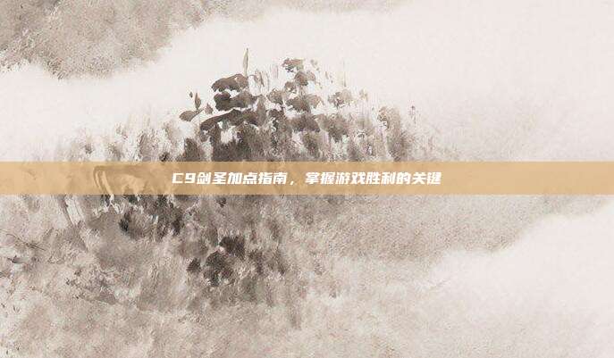C9剑圣加点指南,掌握游戏胜利的关键
