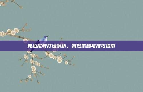 克拉尼特打法解析,高效策略与技巧指南