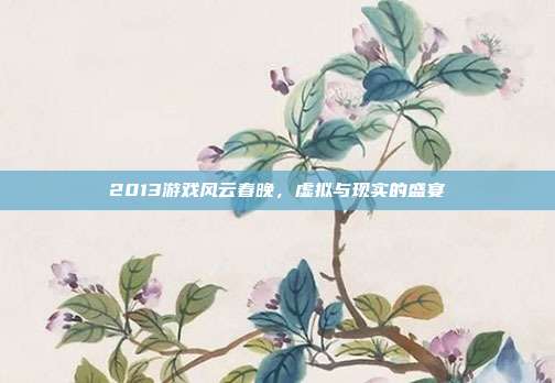 2013游戏风云春晚,虚拟与现实的盛宴
