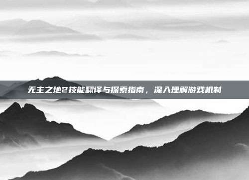 无主之地2技能翻译与探索指南,深入理解游戏机制