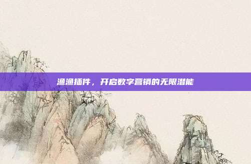渔渔插件,开启数字营销的无限潜能