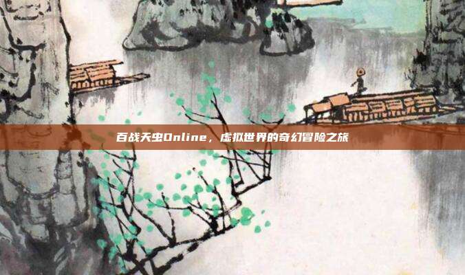 百战天虫Online,虚拟世界的奇幻冒险之旅