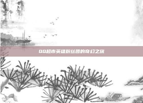 QQ超市英雄粉丝团的奇幻之旅