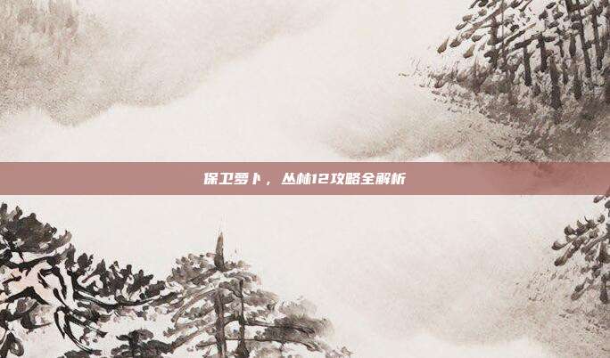 保卫萝卜,丛林12攻略全解析
