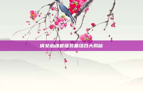 倩女幽魂最强装备组合大揭秘