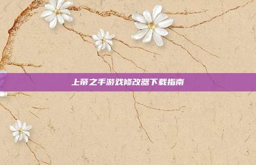 上帝之手游戏修改器下载指南