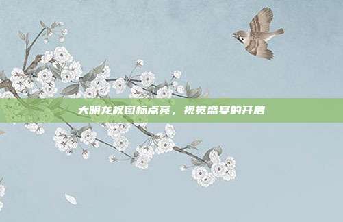 大明龙权图标点亮,视觉盛宴的开启