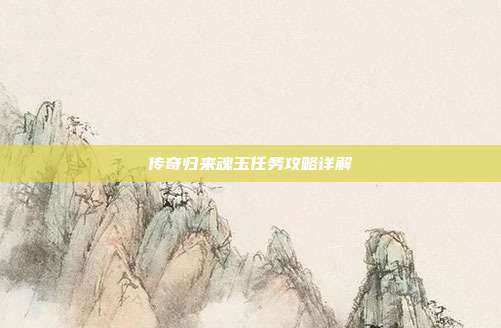 传奇归来魂玉任务攻略详解