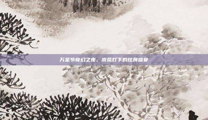 万圣节奇幻之夜,南瓜灯下的炫舞盛宴