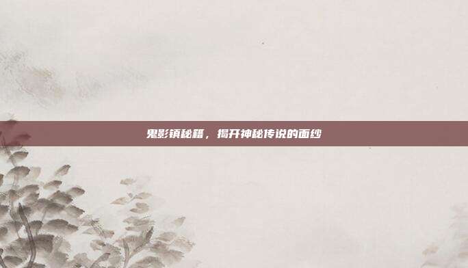 鬼影镇秘籍,揭开神秘传说的面纱