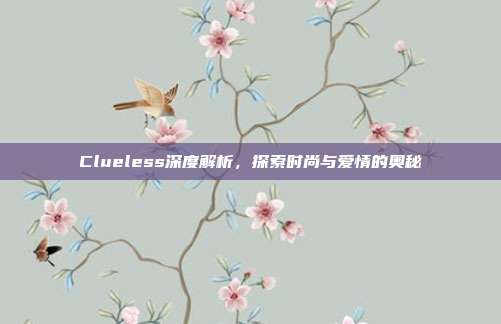 Clueless深度解析,探索时尚与爱情的奥秘