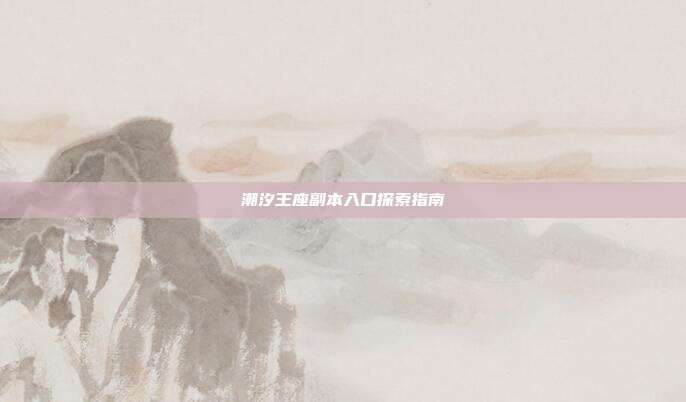 潮汐王座副本入口探索指南