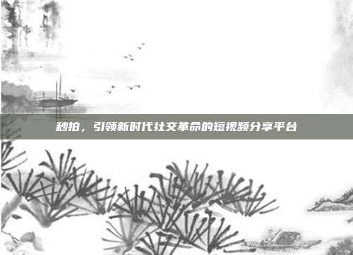 秒拍,引领新时代社交革命的短视频分享平台
