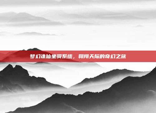 梦幻诛仙坐骑系统,翱翔天际的奇幻之旅
