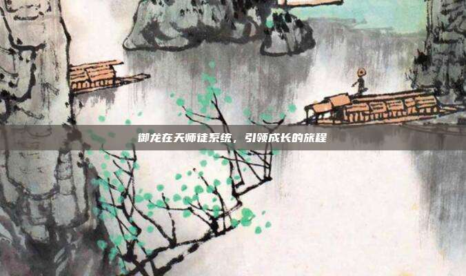 御龙在天师徒系统,引领成长的旅程