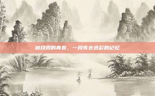 被烧毁的青春,一段失去色彩的记忆