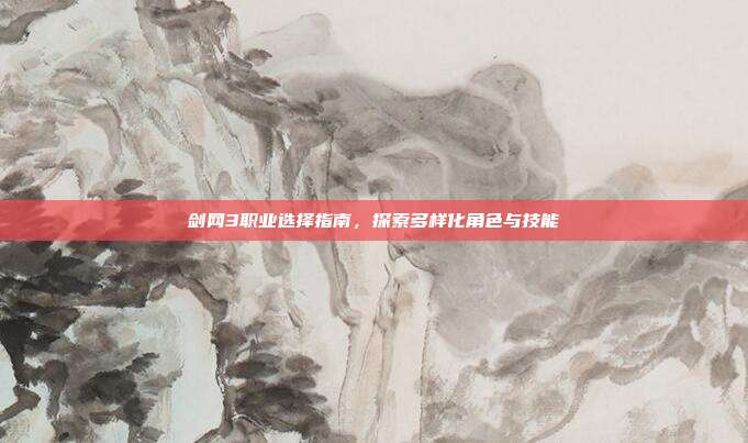 剑网3职业选择指南,探索多样化角色与技能