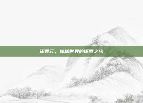 崔智云,神秘世界的探索之旅