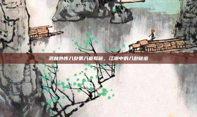 武林外传八卦第八幕揭秘,江湖中的八卦秘密