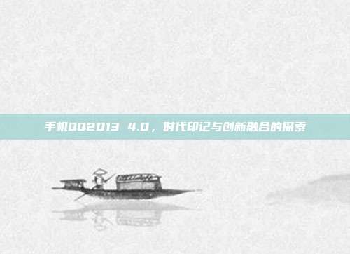 手机QQ2013 4.0,时代印记与创新融合的探索