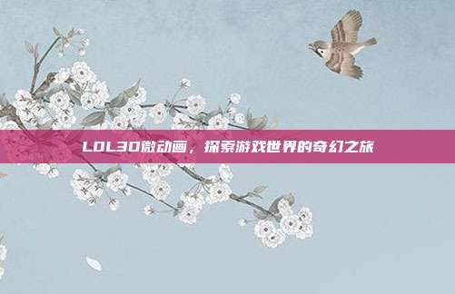LOL3D微动画,探索游戏世界的奇幻之旅