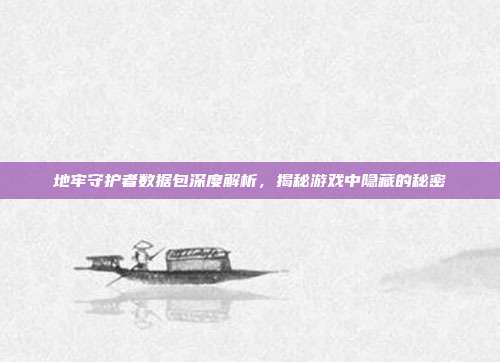 地牢守护者数据包深度解析,揭秘游戏中隐藏的秘密